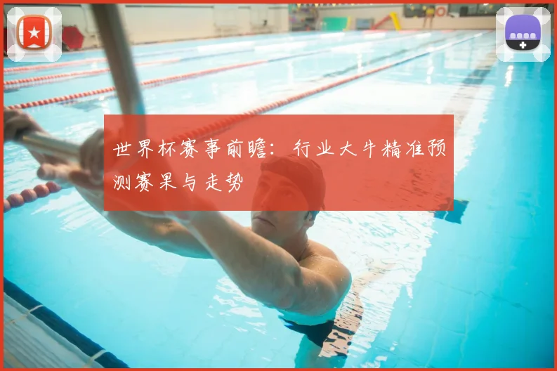 世界杯赛事前瞻：行业大牛精准预测赛果与走势