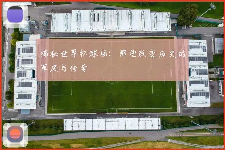 揭秘世界杯球场：那些改变历史的草皮与传奇