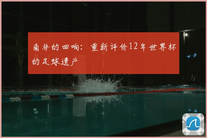 南非的回响：重新评价12年世界杯的足球遗产