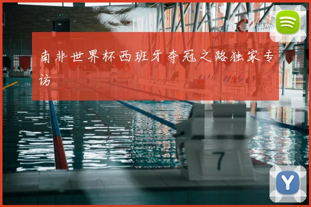 南非世界杯西班牙夺冠之路独家专访