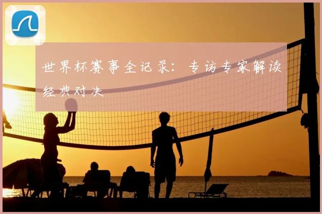 世界杯赛事全记录：专访专家解读经典对决