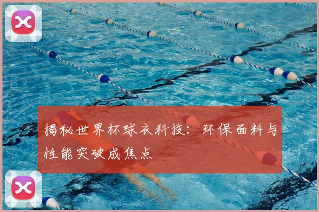 揭秘世界杯球衣科技：环保面料与性能突破成焦点