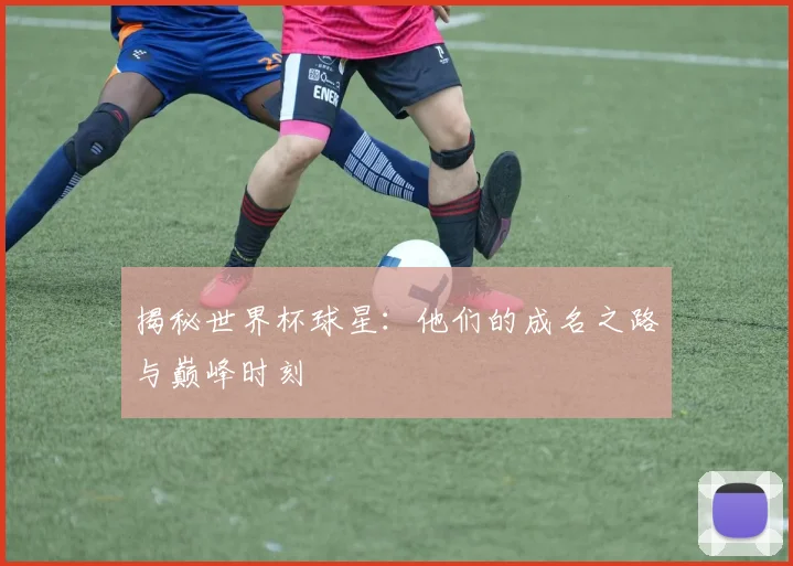 揭秘世界杯球星：他们的成名之路与巅峰时刻
