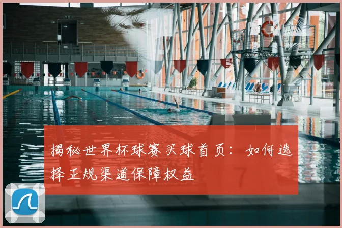 揭秘世界杯球赛买球首页：如何选择正规渠道保障权益