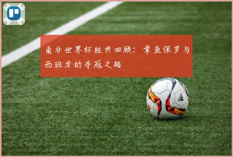 南非世界杯经典回顾：章鱼保罗与西班牙的夺冠之路