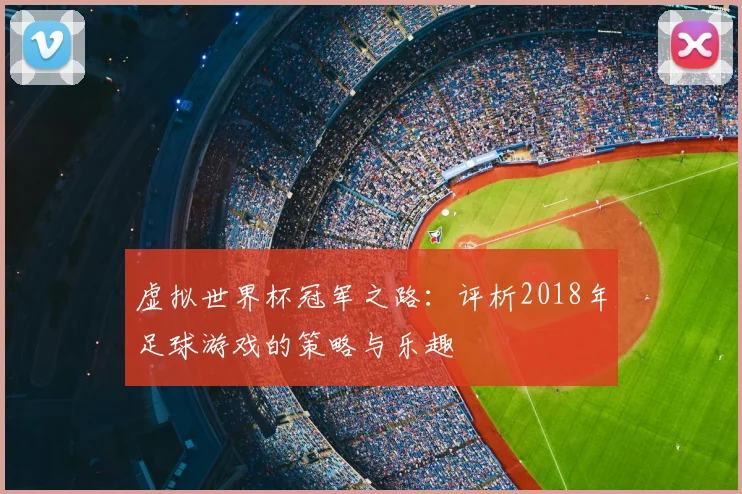 虚拟世界杯冠军之路：评析2018年足球游戏的策略与乐趣